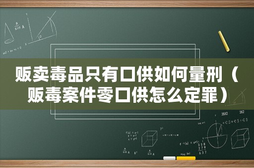 販賣毒品只有口供如何量刑（販毒案件零口供怎么定罪）