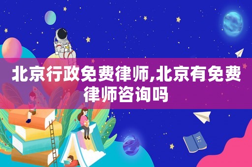 北京行政免費律師,北京有免費律師咨詢嗎