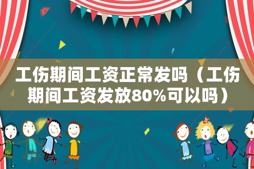 工傷期間工資正常發(fā)嗎（工傷期間工資發(fā)放80%可以嗎）