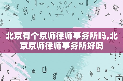 北京有個京師律師事務(wù)所嗎,北京京師律師事務(wù)所好嗎