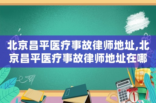 北京昌平醫(yī)療事故律師地址,北京昌平醫(yī)療事故律師地址在哪里