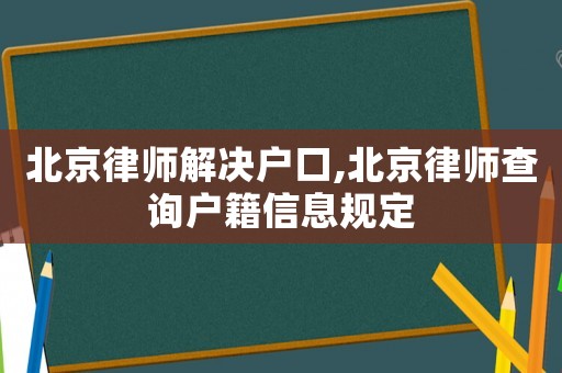 北京律師解決戶口,北京律師查詢戶籍信息規(guī)定