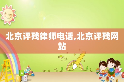 北京評殘律師電話,北京評殘網(wǎng)站