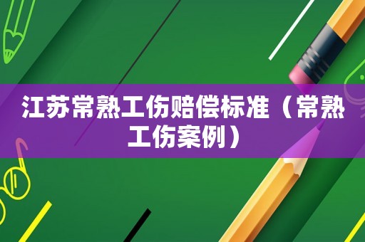 江蘇常熟工傷賠償標(biāo)準(zhǔn)（常熟工傷案例）