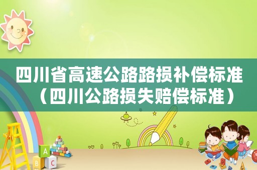 四川省高速公路路損補(bǔ)償標(biāo)準(zhǔn)（四川公路損失賠償標(biāo)準(zhǔn)）