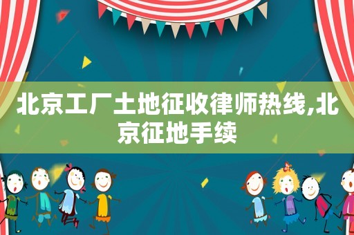 北京工廠土地征收律師熱線,北京征地手續(xù)