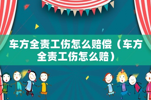 車方全責(zé)工傷怎么賠償（車方全責(zé)工傷怎么賠）
