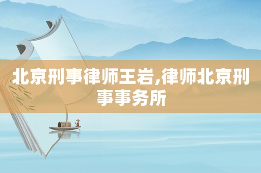 北京刑事律師王巖,律師北京刑事事務(wù)所