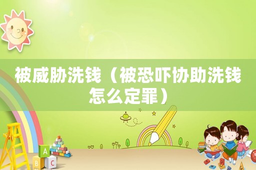 被威脅洗錢（被恐嚇協(xié)助洗錢怎么定罪）