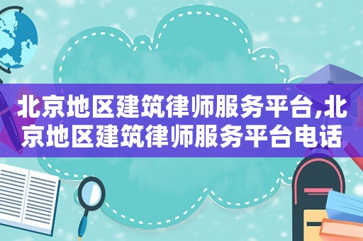 北京地區(qū)建筑律師服務平臺,北京地區(qū)建筑律師服務平臺電話