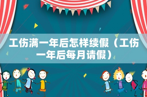 工傷滿一年后怎樣續(xù)假（工傷一年后每月請(qǐng)假）