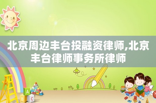 北京周邊豐臺投融資律師,北京豐臺律師事務(wù)所律師