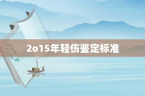 2o15年輕傷鑒定標(biāo)準(zhǔn)