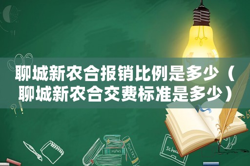 聊城新農(nóng)合報銷比例是多少（聊城新農(nóng)合交費(fèi)標(biāo)準(zhǔn)是多少）