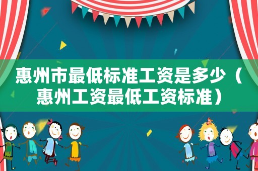 惠州市最低標準工資是多少（惠州工資最低工資標準）