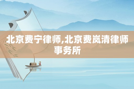 北京費寧律師,北京費嵐清律師事務(wù)所