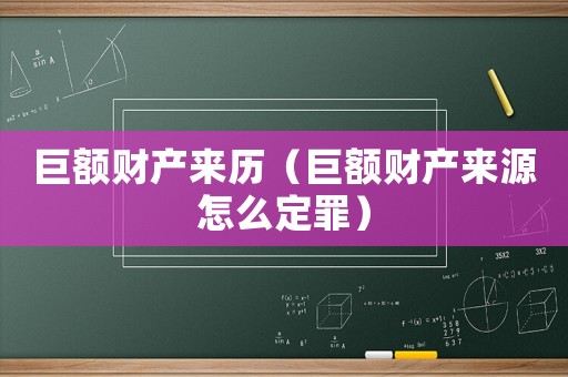 巨額財(cái)產(chǎn)來(lái)歷（巨額財(cái)產(chǎn)來(lái)源怎么定罪）
