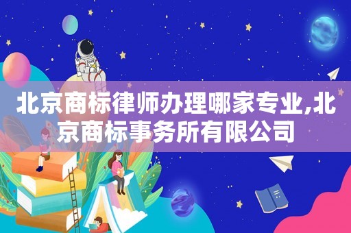 北京商標律師辦理哪家專業(yè),北京商標事務所有限公司