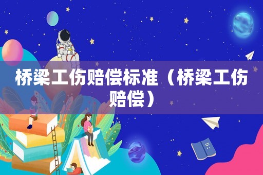 橋梁工傷賠償標準（橋梁工傷賠償）