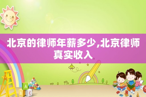 北京的律師年薪多少,北京律師真實(shí)收入