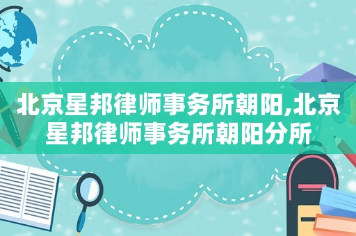 北京星邦律師事務(wù)所朝陽(yáng),北京星邦律師事務(wù)所朝陽(yáng)分所