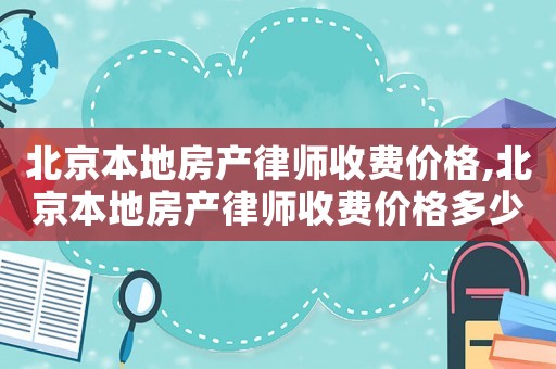 北京本地房產(chǎn)律師收費(fèi)價(jià)格,北京本地房產(chǎn)律師收費(fèi)價(jià)格多少