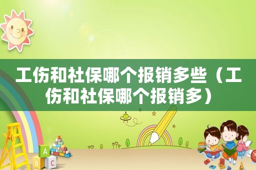 工傷和社保哪個(gè)報(bào)銷多些（工傷和社保哪個(gè)報(bào)銷多）