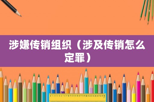 涉嫌傳銷組織（涉及傳銷怎么定罪）