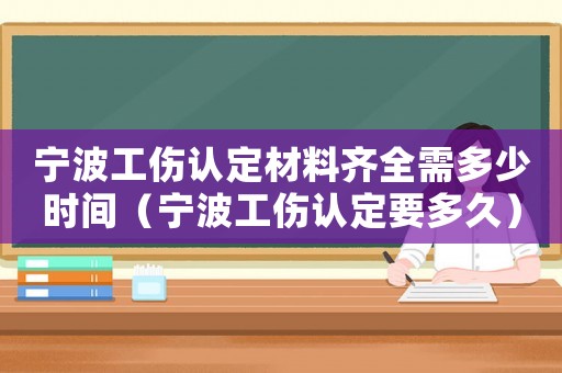 寧波工傷認定材料齊全需多少時間（寧波工傷認定要多久）