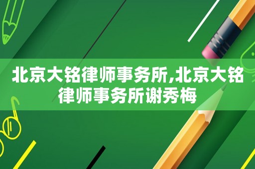 北京大銘律師事務(wù)所,北京大銘律師事務(wù)所謝秀梅