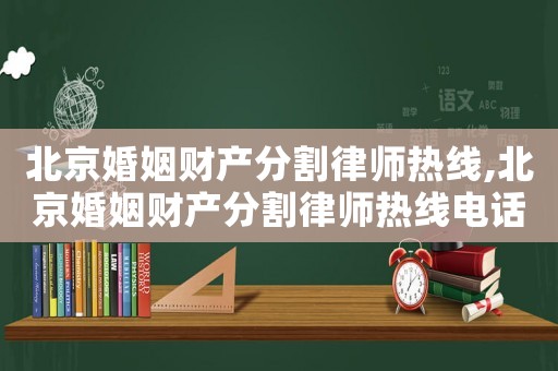 北京婚姻財(cái)產(chǎn)分割律師熱線,北京婚姻財(cái)產(chǎn)分割律師熱線電話
