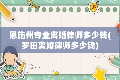 恩施州專(zhuān)業(yè)離婚律師多少錢(qián)(羅田離婚律師多少錢(qián))