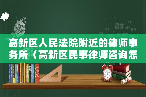 高新區(qū)人民法院附近的律師事務所（高新區(qū)民事律師咨詢怎么找）