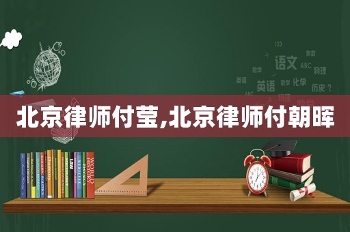 北京律師付瑩,北京律師付朝暉