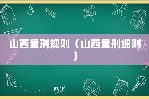 山西量刑規(guī)則（山西量刑細(xì)則）