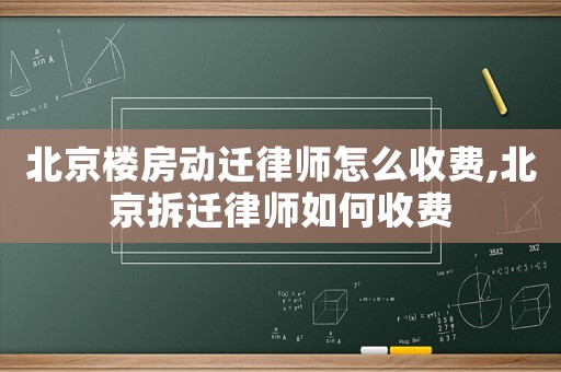 北京樓房動遷律師怎么收費(fèi),北京拆遷律師如何收費(fèi)