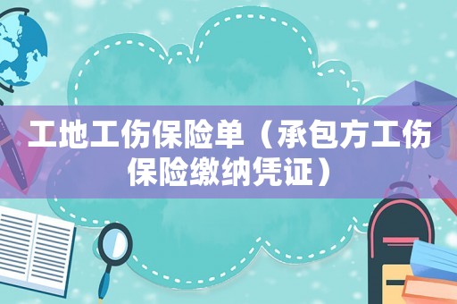 工地工傷保險(xiǎn)單（承包方工傷保險(xiǎn)繳納憑證）