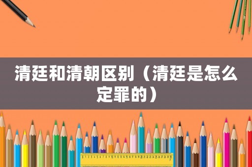 清廷和清朝區(qū)別（清廷是怎么定罪的）