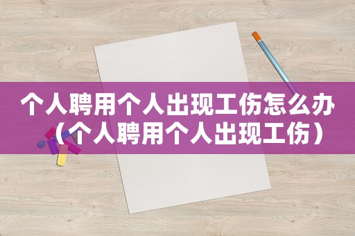 個人聘用個人出現(xiàn)工傷怎么辦（個人聘用個人出現(xiàn)工傷）