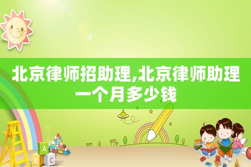 北京律師招助理,北京律師助理一個(gè)月多少錢