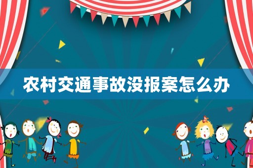農(nóng)村交通事故沒報(bào)案怎么辦