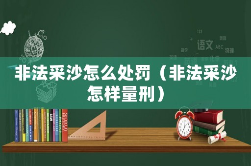 非法采沙怎么處罰（非法采沙怎樣量刑）
