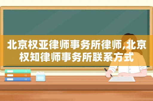 北京權(quán)亞律師事務(wù)所律師,北京權(quán)知律師事務(wù)所聯(lián)系方式
