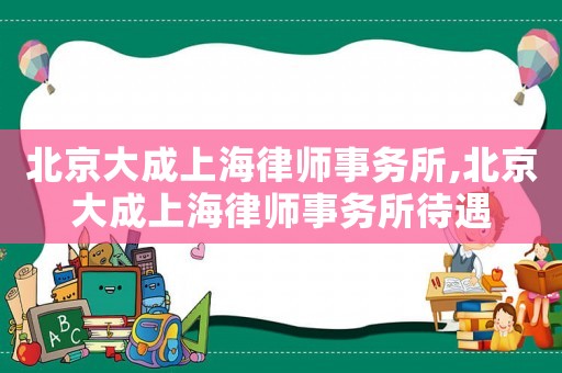 北京大成上海律師事務(wù)所,北京大成上海律師事務(wù)所待遇