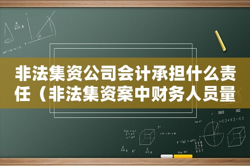 非法集資公司會計承擔(dān)什么責(zé)任（非法集資案中財務(wù)人員量刑）