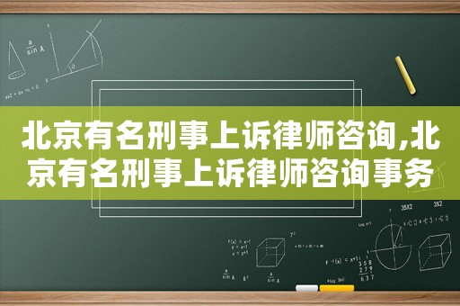 北京有名刑事上訴律師咨詢,北京有名刑事上訴律師咨詢事務(wù)所