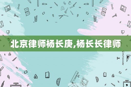 北京律師楊長庚,楊長長律師