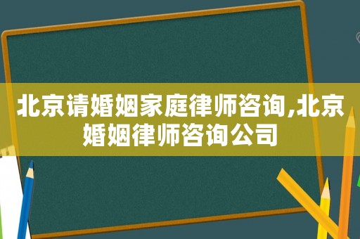 北京請(qǐng)婚姻家庭律師咨詢,北京婚姻律師咨詢公司