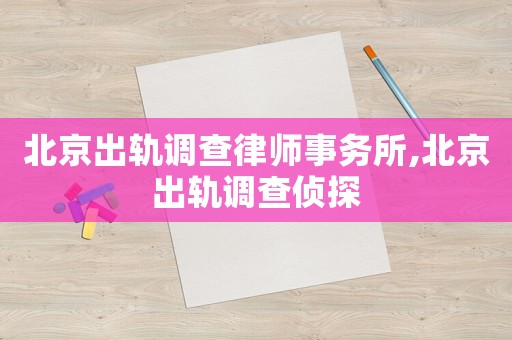 北京出軌調(diào)查律師事務(wù)所,北京出軌調(diào)查偵探