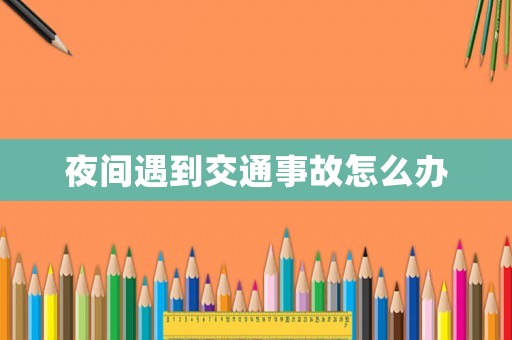 夜間遇到交通事故怎么辦